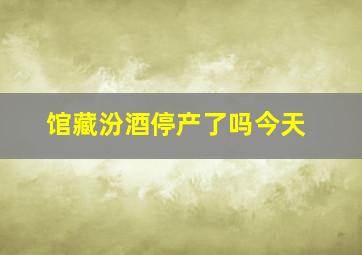 馆藏汾酒停产了吗今天