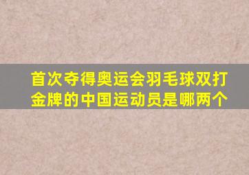 首次夺得奥运会羽毛球双打金牌的中国运动员是哪两个