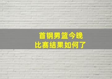 首钢男篮今晚比赛结果如何了