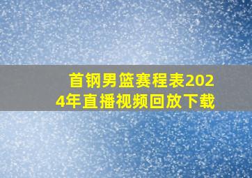 首钢男篮赛程表2024年直播视频回放下载