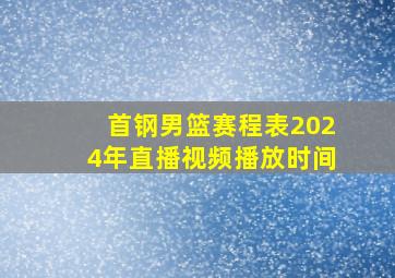 首钢男篮赛程表2024年直播视频播放时间