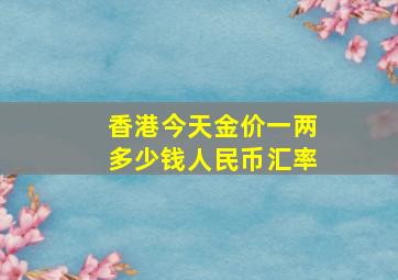 香港今天金价一两多少钱人民币汇率