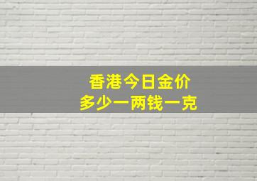 香港今日金价多少一两钱一克