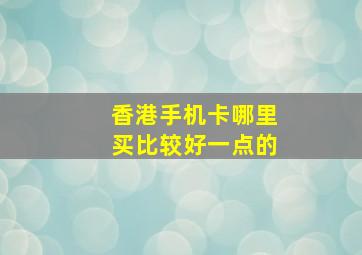 香港手机卡哪里买比较好一点的