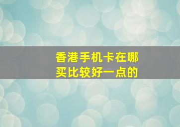 香港手机卡在哪买比较好一点的