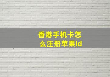 香港手机卡怎么注册苹果id