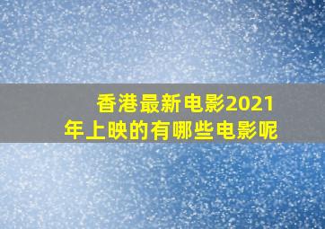 香港最新电影2021年上映的有哪些电影呢