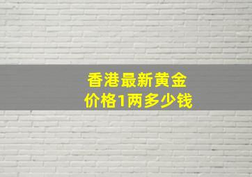 香港最新黄金价格1两多少钱