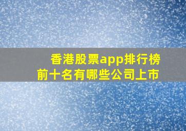 香港股票app排行榜前十名有哪些公司上市