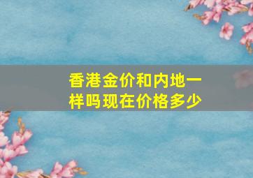 香港金价和内地一样吗现在价格多少