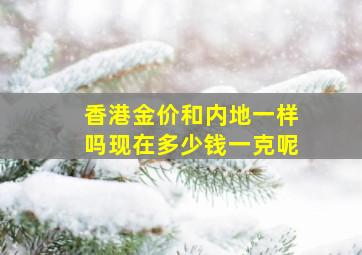 香港金价和内地一样吗现在多少钱一克呢