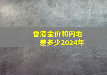 香港金价和内地差多少2024年