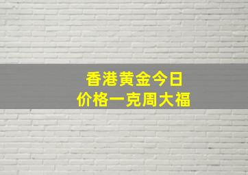 香港黄金今日价格一克周大福