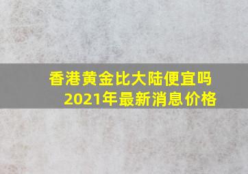 香港黄金比大陆便宜吗2021年最新消息价格