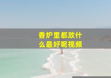 香炉里都放什么最好呢视频