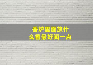 香炉里面放什么香最好闻一点