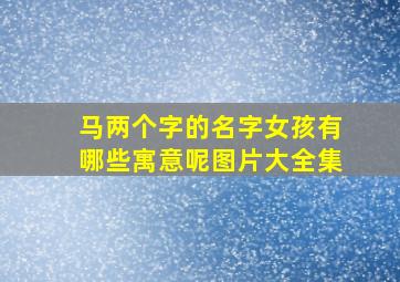 马两个字的名字女孩有哪些寓意呢图片大全集