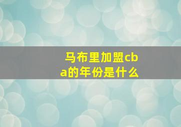 马布里加盟cba的年份是什么