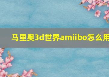 马里奥3d世界amiibo怎么用