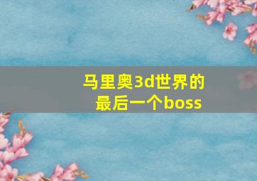 马里奥3d世界的最后一个boss