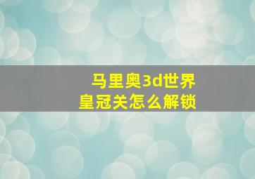 马里奥3d世界皇冠关怎么解锁