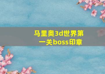 马里奥3d世界第一关boss印章