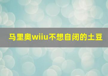 马里奥wiiu不想自闭的土豆