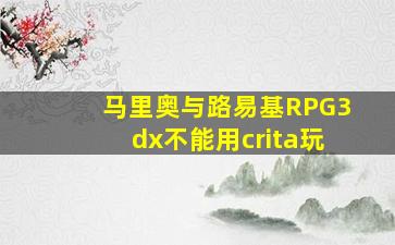 马里奥与路易基RPG3dx不能用crita玩