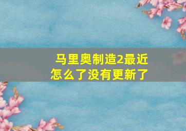 马里奥制造2最近怎么了没有更新了