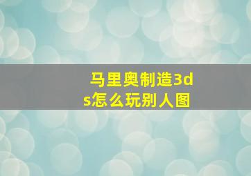 马里奥制造3ds怎么玩别人图