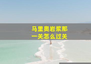 马里奥岩浆那一关怎么过关