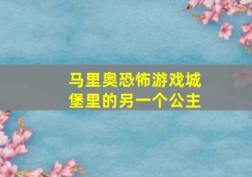 马里奥恐怖游戏城堡里的另一个公主