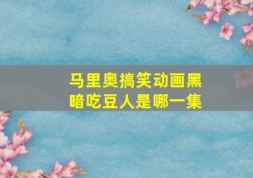 马里奥搞笑动画黑暗吃豆人是哪一集