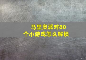 马里奥派对80个小游戏怎么解锁