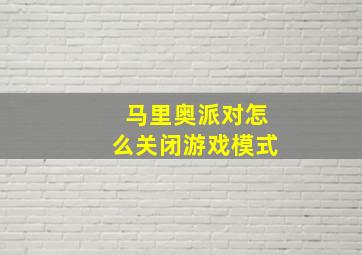 马里奥派对怎么关闭游戏模式