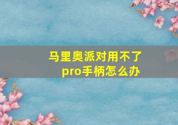 马里奥派对用不了pro手柄怎么办