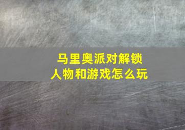 马里奥派对解锁人物和游戏怎么玩