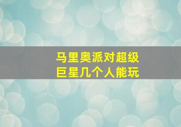 马里奥派对超级巨星几个人能玩