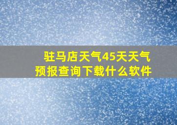 驻马店天气45天天气预报查询下载什么软件