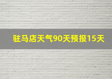 驻马店天气90天预报15天