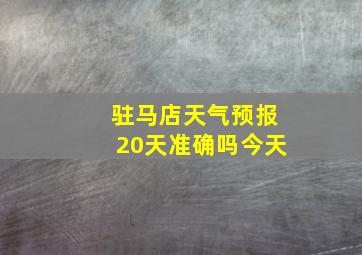 驻马店天气预报20天准确吗今天