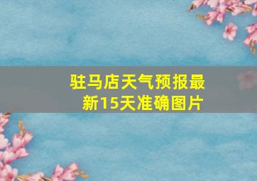 驻马店天气预报最新15天准确图片