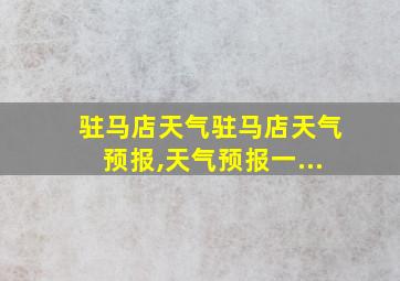 驻马店天气驻马店天气预报,天气预报一...