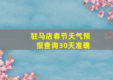 驻马店春节天气预报查询30天准确