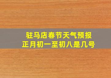 驻马店春节天气预报正月初一至初八是几号