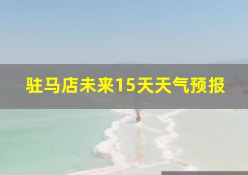 驻马店未来15天天气预报