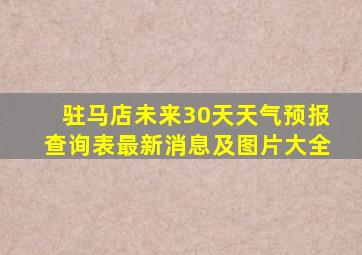 驻马店未来30天天气预报查询表最新消息及图片大全