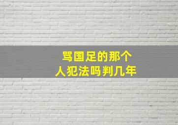 骂国足的那个人犯法吗判几年