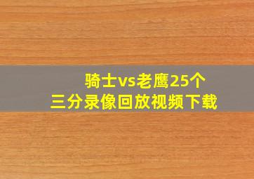 骑士vs老鹰25个三分录像回放视频下载