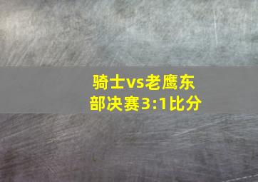 骑士vs老鹰东部决赛3:1比分